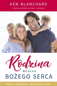 Rodzina według Bożego serca - Ken Blanchard, Tricia Goyer, Phil Hodges