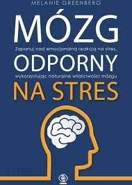 Mózg odporny na stres. Zapanuj nad emocjonalną reakcją na stres, wykorzystując naturalne właściwości mózgu - Melanie Greenberg