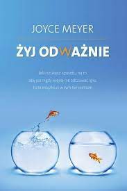 Żyj odważnie. Jeśli szukasz sposobu na to, aby już nigdy więcej nie odczuwać lęku, to ta książka ci w tym nie pomoże - Joyce Meyer