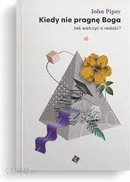 Kiedy nie pragnę Boga. Jak walczyć o radość? - John Piper