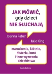Jak mówić, gdy dzieci nie słuchają - Joanna Faber, Julie King