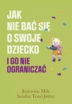 Jak nie bać się o swoje dziecko i go nie ograniczać - Jeannine Mik, Sandra Teml-Jetter