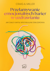 Przełamywanie emocjonalnych barier w uzdrawianiu - Craig. A. Miller